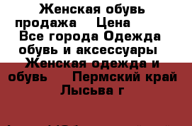 Женская обувь продажа  › Цена ­ 400 - Все города Одежда, обувь и аксессуары » Женская одежда и обувь   . Пермский край,Лысьва г.